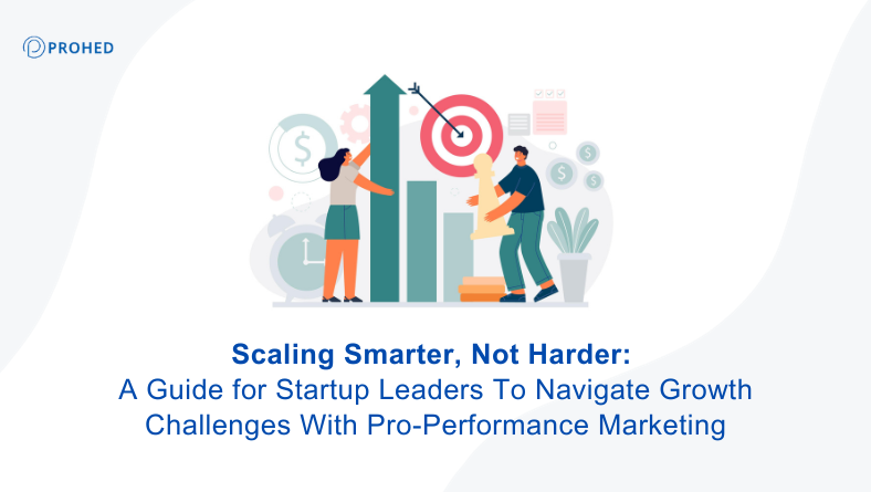 You are currently viewing Scaling Smarter, Not Harder: A Guide for Startup Leaders To Navigate Growth Challenges With Pro-Performance Marketing￼￼